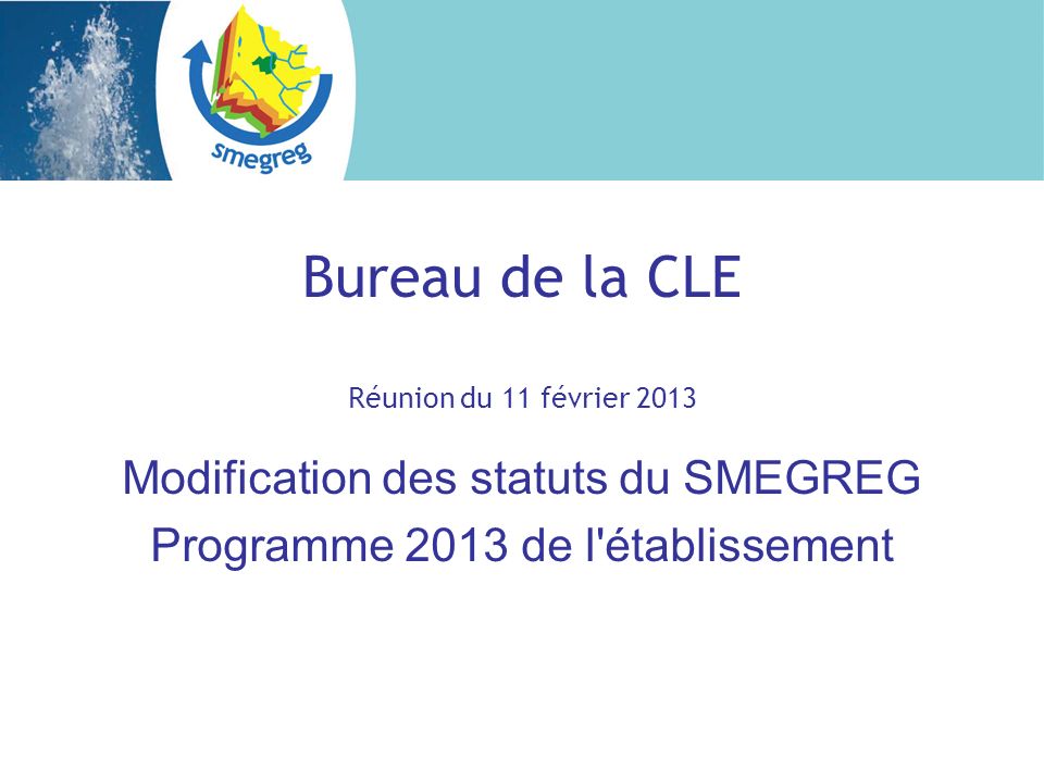 Bureau de la CLE Réunion du 11 février 2013 Modification des statuts du SMEGREG Programme 2013 de l établissement