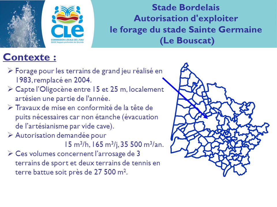 Contexte : Stade Bordelais Autorisation d exploiter le forage du stade Sainte Germaine (Le Bouscat) Forage pour les terrains de grand jeu réalisé en 1983, remplacé en 2004.