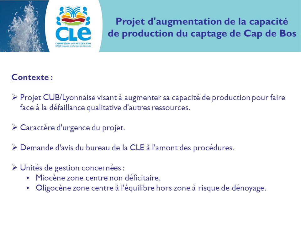 Projet d augmentation de la capacité de production du captage de Cap de Bos Contexte : Projet CUB/Lyonnaise visant à augmenter sa capacité de production pour faire face à la défaillance qualitative d autres ressources.