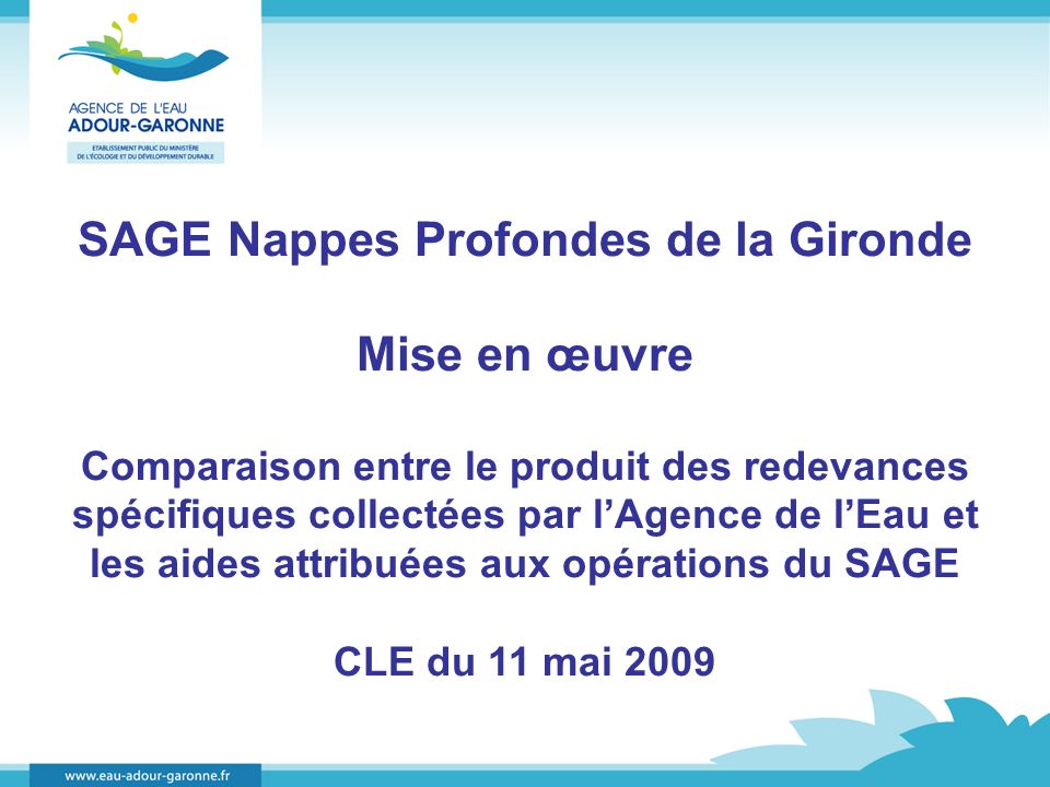 SAGE Nappes Profondes de la Gironde Mise en œuvre Comparaison entre le produit des redevances spécifiques collectées par lAgence de lEau et les aides attribuées aux opérations du SAGE CLE du 11 mai 2009