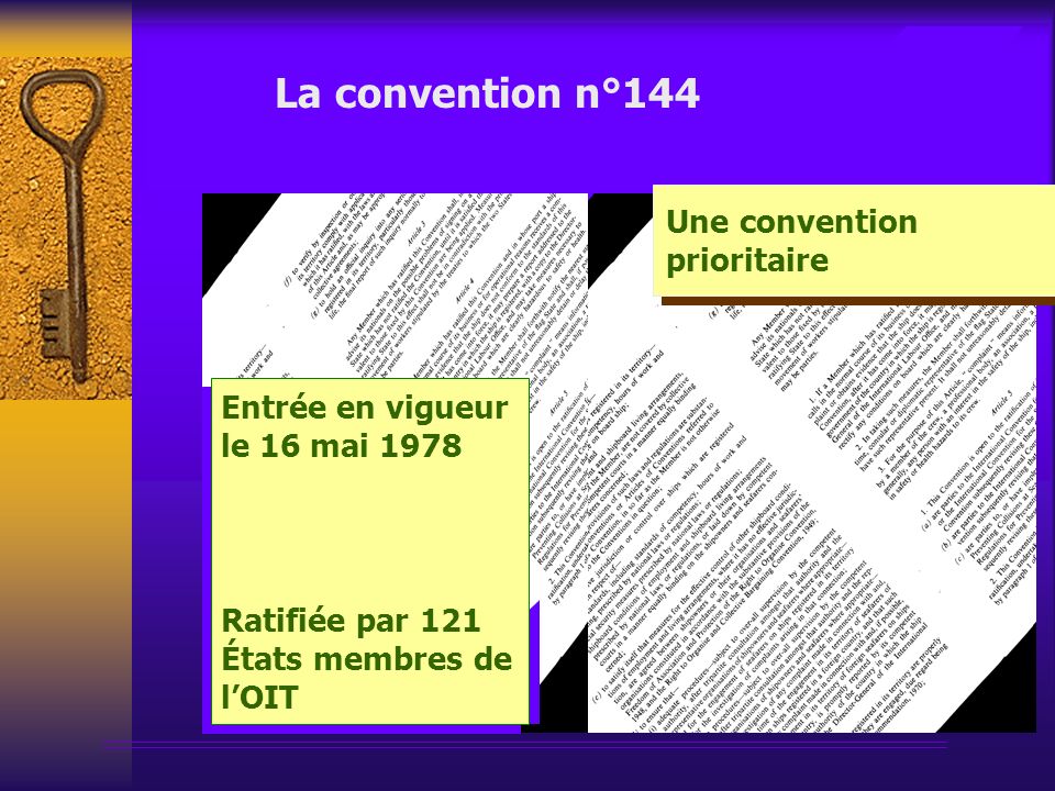 La convention n°144 Une convention prioritaire Entrée en vigueur le 16 mai 1978 Ratifiée par 121 États membres de lOIT Entrée en vigueur le 16 mai 1978 Ratifiée par 121 États membres de lOIT