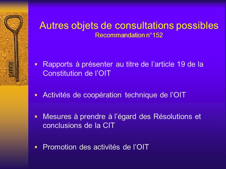 Autres objets de consultations possibles Recommandation n°152 Rapports à présenter au titre de larticle 19 de la Constitution de lOIT Activités de coopération technique de lOIT Mesures à prendre à légard des Résolutions et conclusions de la CIT Promotion des activités de lOIT