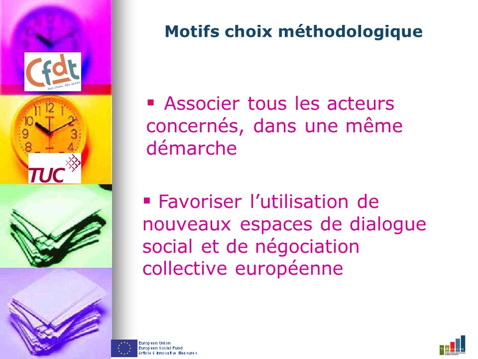 Motifs choix méthodologique Associer tous les acteurs concernés, dans une même démarche Favoriser lutilisation de nouveaux espaces de dialogue social et de négociation collective européenne