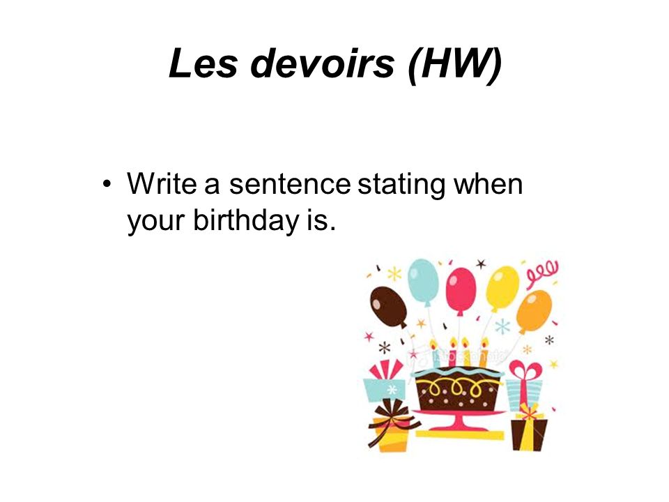 Les devoirs (HW) Write a sentence stating when your birthday is.