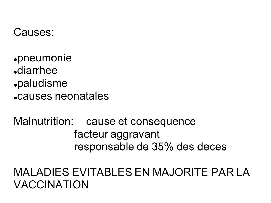 Causes: pneumonie diarrhee paludisme causes neonatales Malnutrition: cause et consequence facteur aggravant responsable de 35% des deces MALADIES EVITABLES EN MAJORITE PAR LA VACCINATION