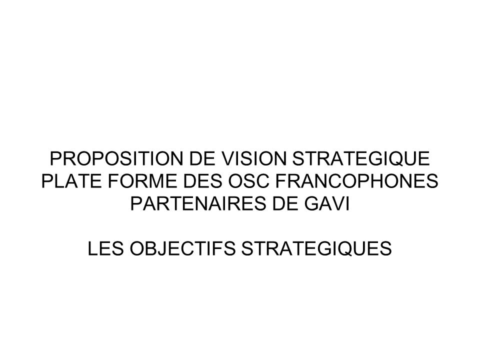 PROPOSITION DE VISION STRATEGIQUE PLATE FORME DES OSC FRANCOPHONES PARTENAIRES DE GAVI LES OBJECTIFS STRATEGIQUES