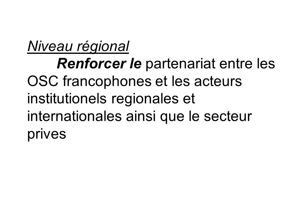 Niveau régional Renforcer le partenariat entre les OSC francophones et les acteurs institutionels regionales et internationales ainsi que le secteur prives