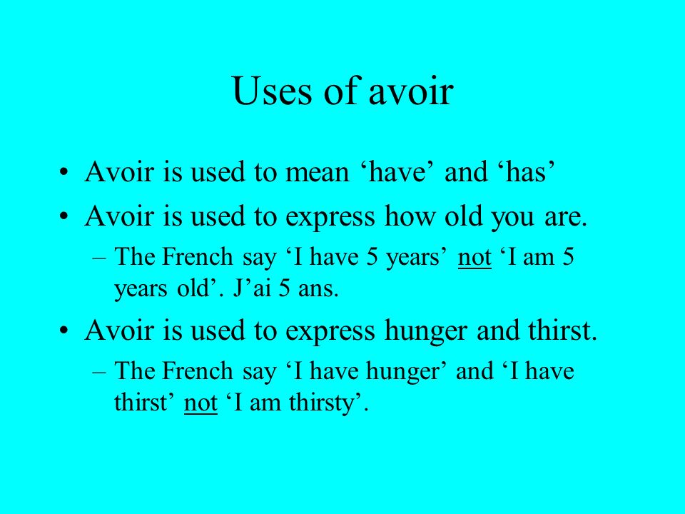 Uses of avoir Avoir is used to mean have and has Avoir is used to express how old you are.