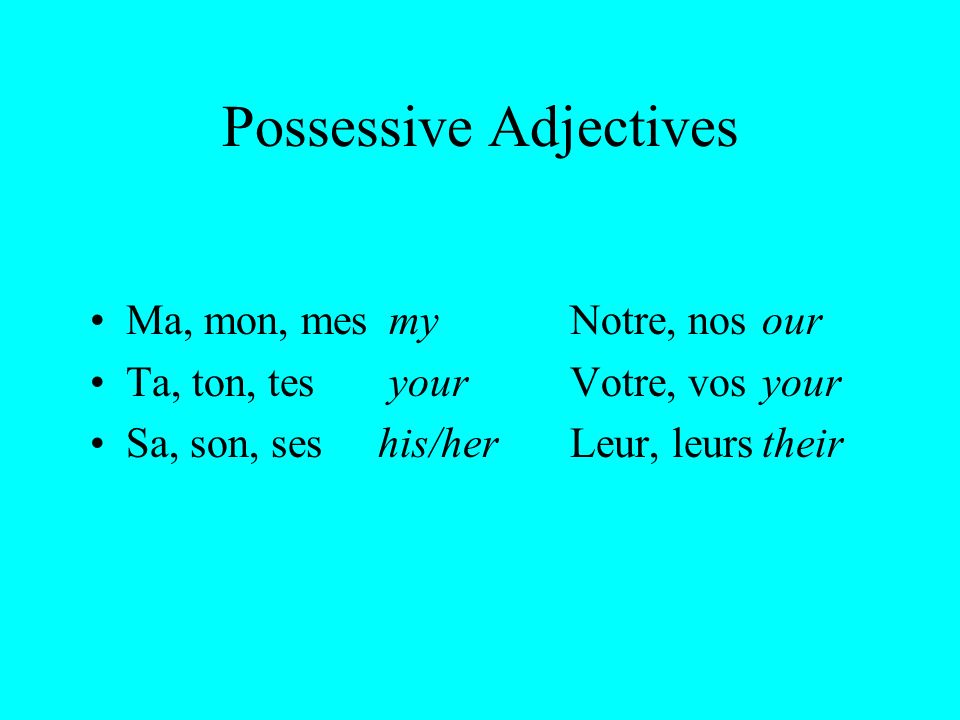 Possessive Adjectives Ma, mon, mes myNotre, nosour Ta, ton, tes yourVotre, vosyour Sa, son, seshis/herLeur, leurstheir
