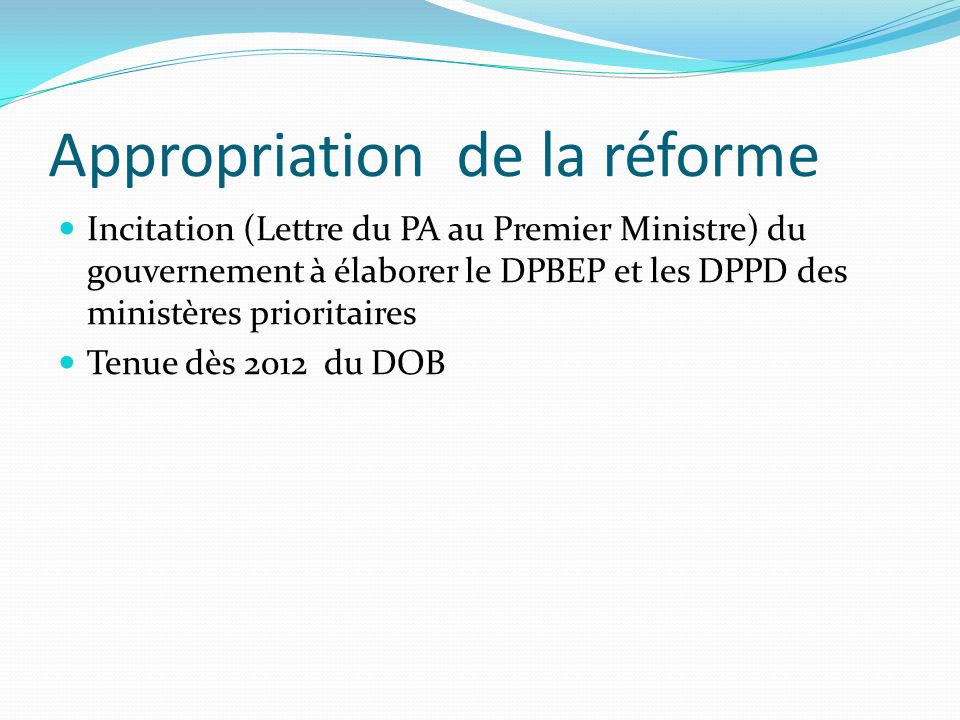Appropriation de la réforme Incitation (Lettre du PA au Premier Ministre) du gouvernement à élaborer le DPBEP et les DPPD des ministères prioritaires Tenue dès 2012 du DOB