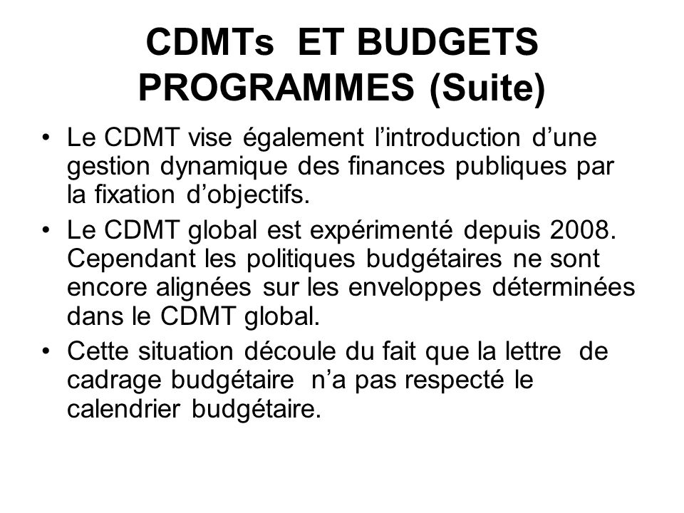 CDMTs ET BUDGETS PROGRAMMES (Suite) Le CDMT vise également lintroduction dune gestion dynamique des finances publiques par la fixation dobjectifs.