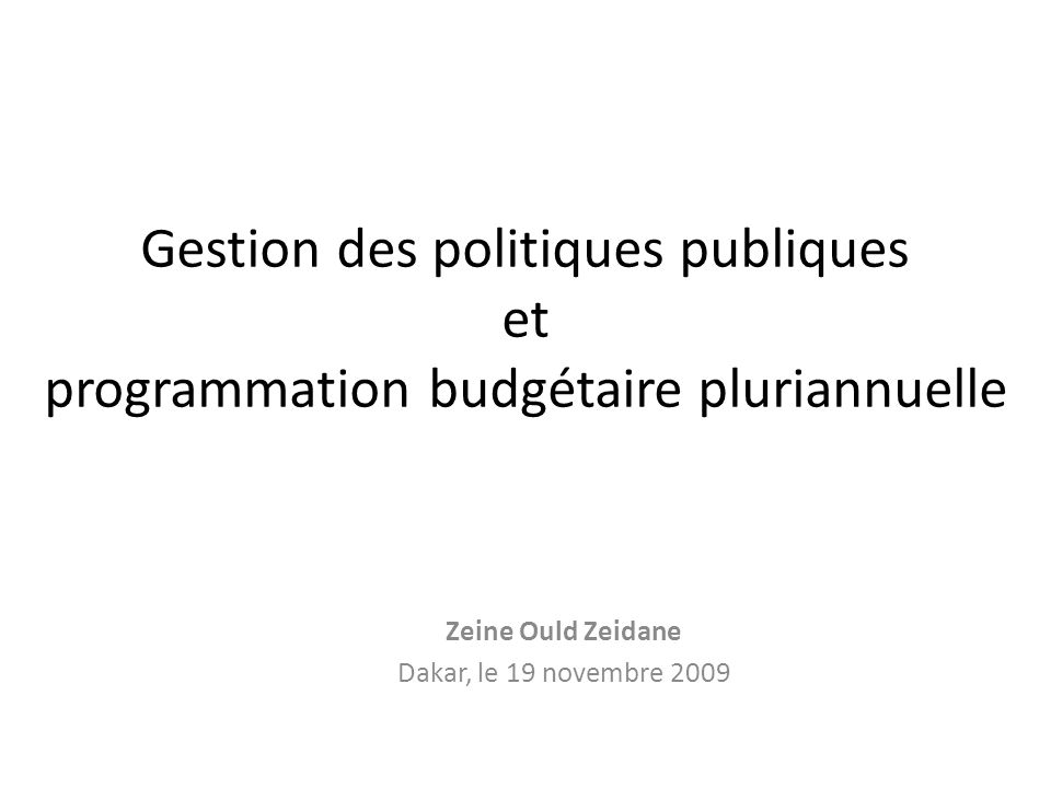 Gestion des politiques publiques et programmation budgétaire pluriannuelle Zeine Ould Zeidane Dakar, le 19 novembre 2009
