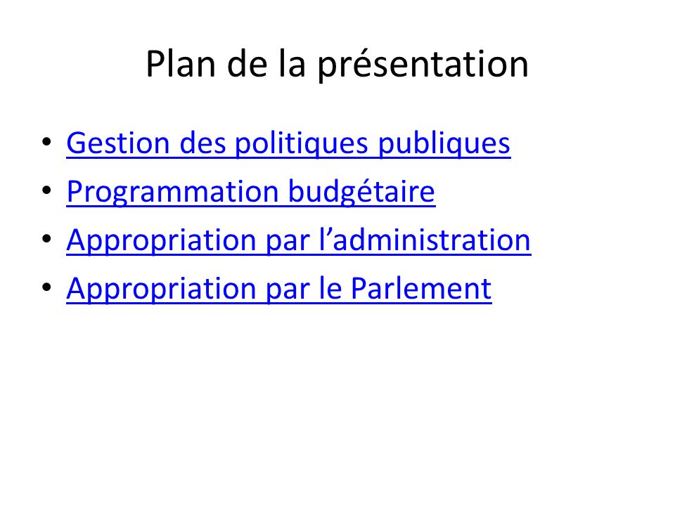 Gestion des politiques publiques Programmation budgétaire Appropriation par ladministration Appropriation par le Parlement Plan de la présentation