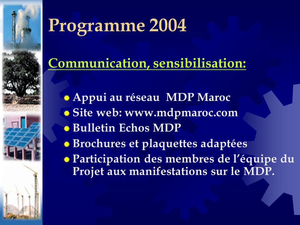 Communication, sensibilisation: Appui au réseau MDP Maroc Site web:   Bulletin Echos MDP Brochures et plaquettes adaptées Participation des membres de léquipe du Projet aux manifestations sur le MDP.
