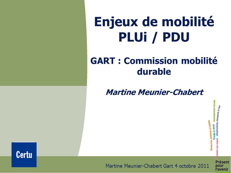 Martine Meunier-Chabert Gart 4 octobre 2011 Enjeux de mobilité PLUi / PDU GART : Commission mobilité durable Martine Meunier-Chabert