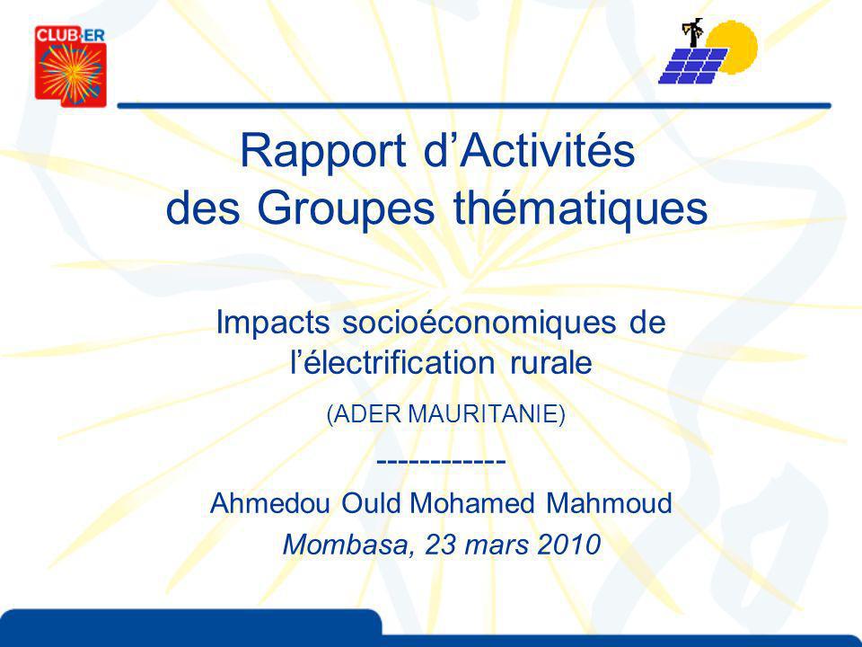 Rapport dActivités des Groupes thématiques Impacts socioéconomiques de lélectrification rurale (ADER MAURITANIE) Ahmedou Ould Mohamed Mahmoud Mombasa, 23 mars 2010