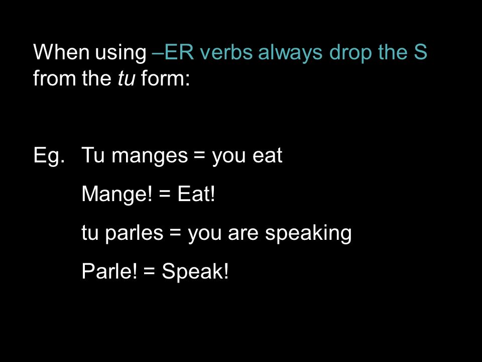 When using –ER verbs always drop the S from the tu form: Eg.Tu manges = you eat Mange.