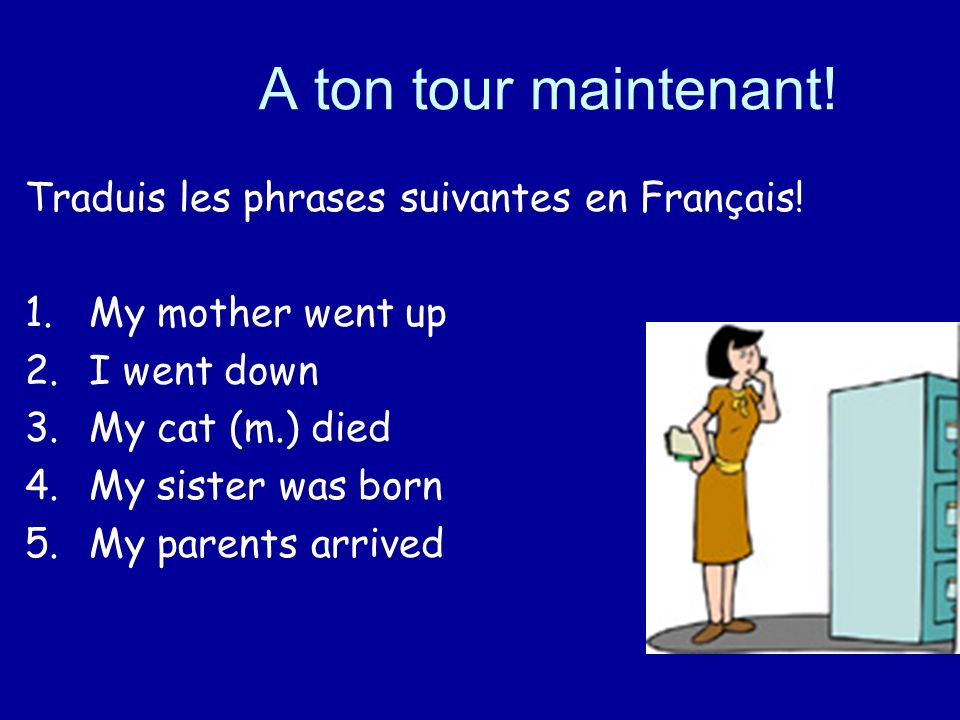 A ton tour maintenant. Traduis les phrases suivantes en Français.