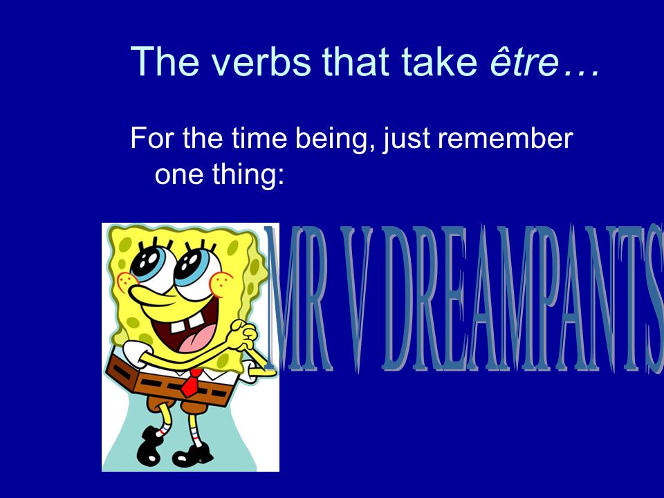 The verbs that take être… For the time being, just remember one thing: