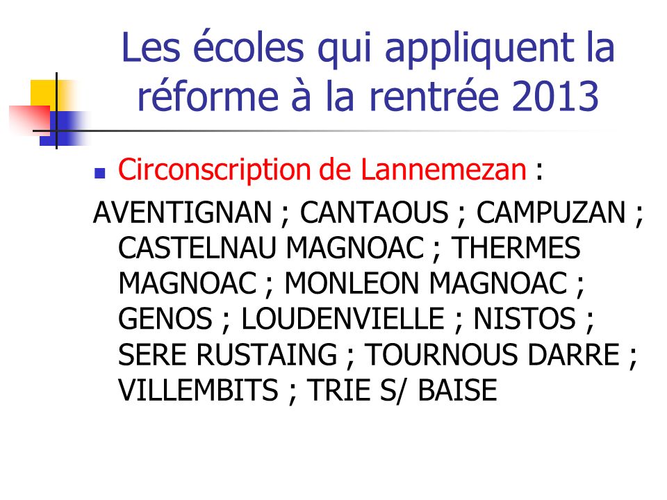 Les écoles qui appliquent la réforme à la rentrée 2013 Circonscription de Lannemezan : AVENTIGNAN ; CANTAOUS ; CAMPUZAN ; CASTELNAU MAGNOAC ; THERMES MAGNOAC ; MONLEON MAGNOAC ; GENOS ; LOUDENVIELLE ; NISTOS ; SERE RUSTAING ; TOURNOUS DARRE ; VILLEMBITS ; TRIE S/ BAISE