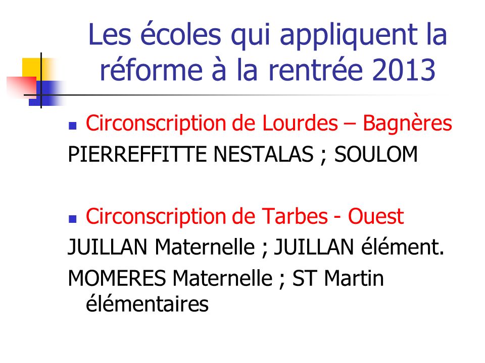 Les écoles qui appliquent la réforme à la rentrée 2013 Circonscription de Lourdes – Bagnères PIERREFFITTE NESTALAS ; SOULOM Circonscription de Tarbes - Ouest JUILLAN Maternelle ; JUILLAN élément.