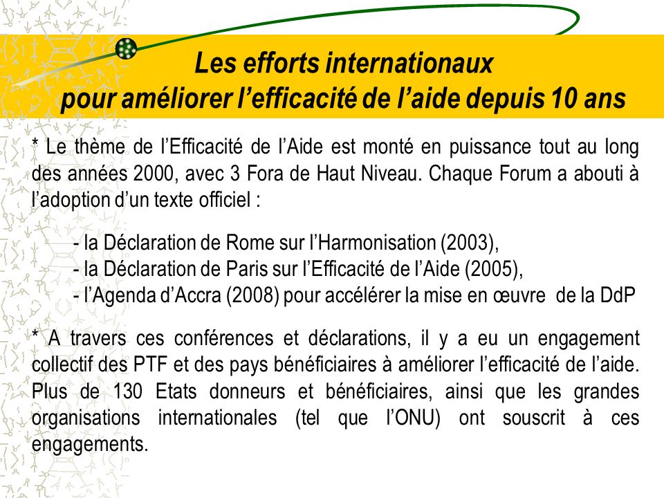 Les efforts internationaux pour améliorer lefficacité de laide depuis 10 ans * Le thème de lEfficacité de lAide est monté en puissance tout au long des années 2000, avec 3 Fora de Haut Niveau.