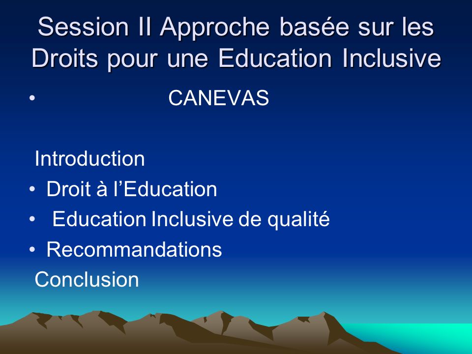 Session II Approche basée sur les Droits pour une Education Inclusive CANEVAS Introduction Droit à lEducation Education Inclusive de qualité Recommandations Conclusion