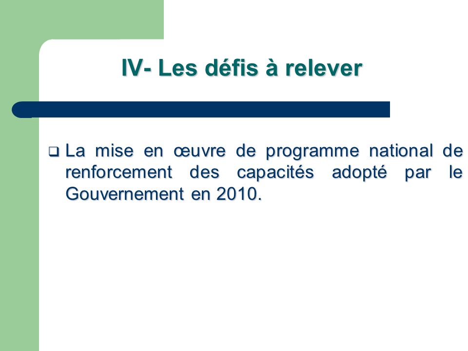 IV- Les défis à relever La mise en œuvre de programme national de renforcement des capacités adopté par le Gouvernement en 2010.