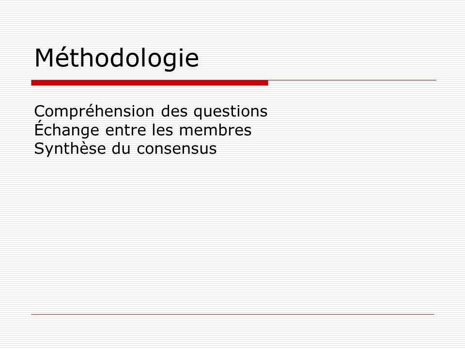 Méthodologie Compréhension des questions Échange entre les membres Synthèse du consensus