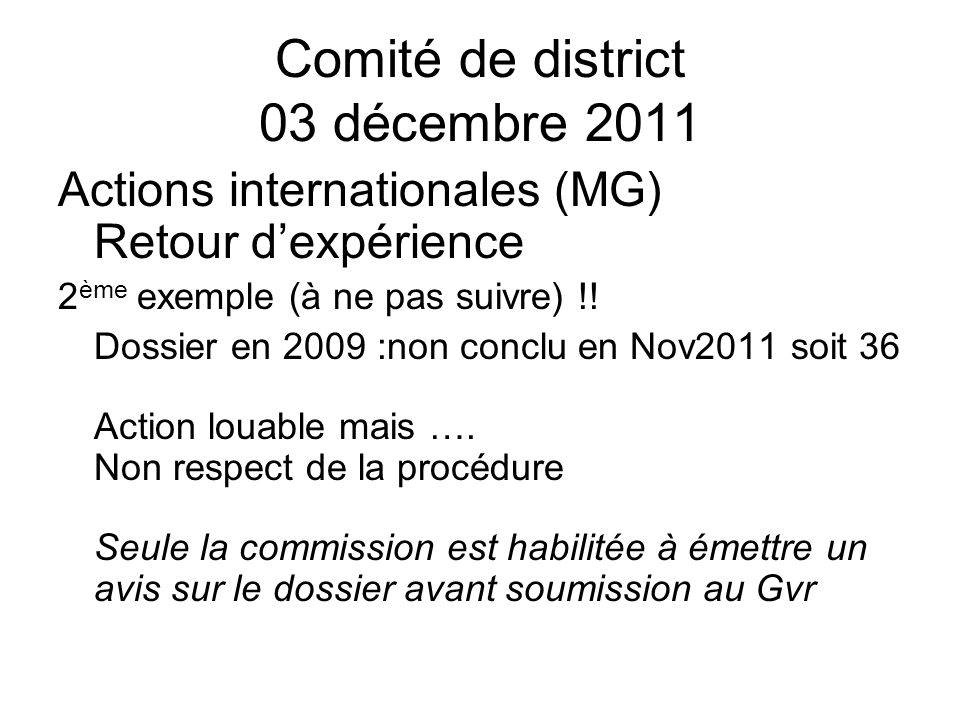 Comité de district 03 décembre 2011 Actions internationales (MG) Retour dexpérience 2 ème exemple (à ne pas suivre) !.