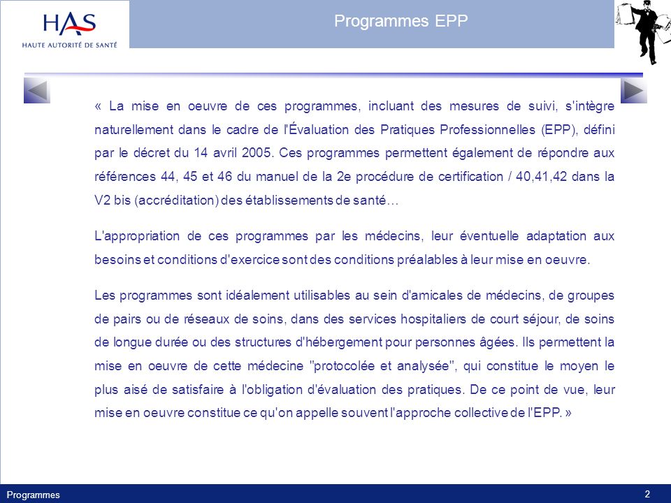 Programmes 2 « La mise en oeuvre de ces programmes, incluant des mesures de suivi, s intègre naturellement dans le cadre de l Évaluation des Pratiques Professionnelles (EPP), défini par le décret du 14 avril 2005.