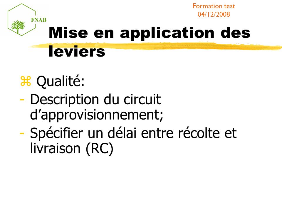 Mise en application des leviers Qualité: -Description du circuit dapprovisionnement; -Spécifier un délai entre récolte et livraison (RC) Formation test 04/12/2008