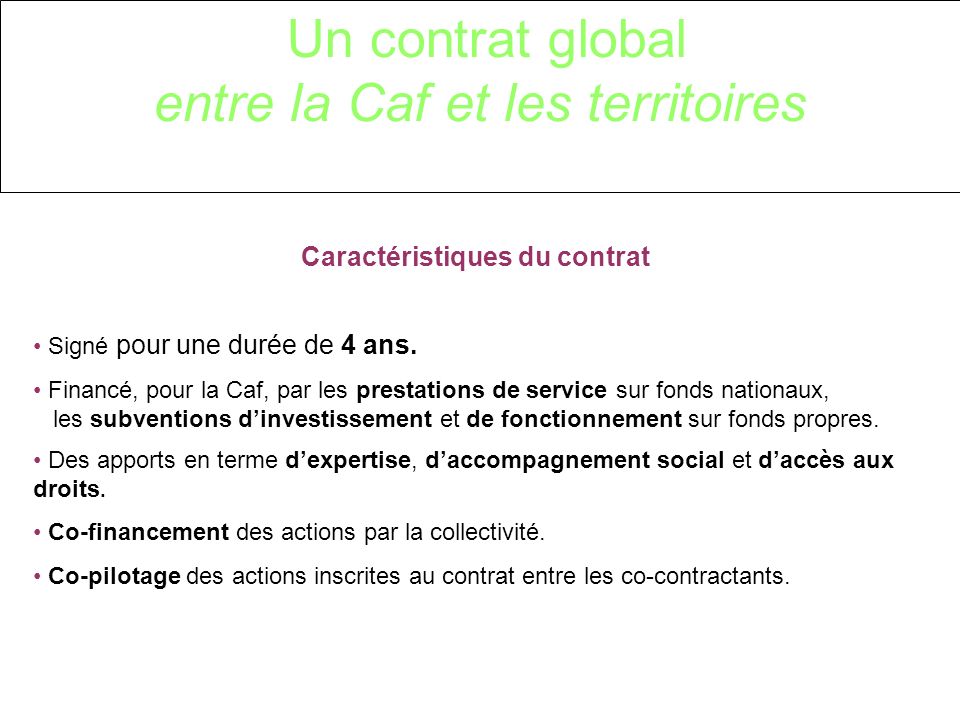 Un contrat global entre la Caf et les territoires Caractéristiques du contrat Signé pour une durée de 4 ans.