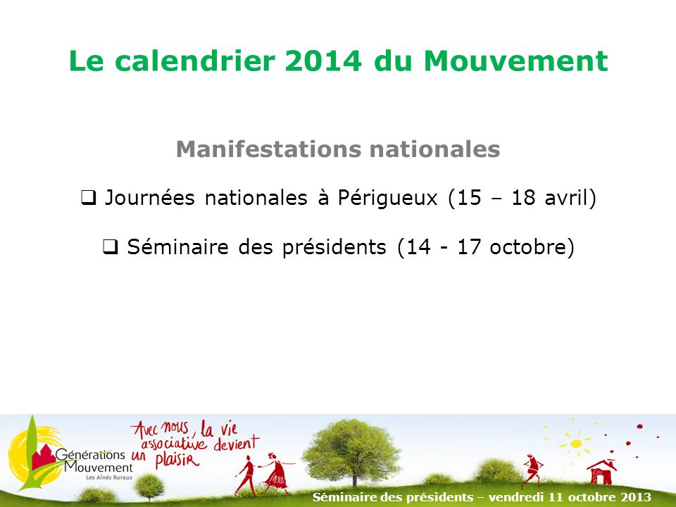 2 Le calendrier 2014 du Mouvement Manifestations nationales Journées nationales à Périgueux (15 – 18 avril) Séminaire des présidents ( octobre) Séminaire des présidents – vendredi 11 octobre 2013