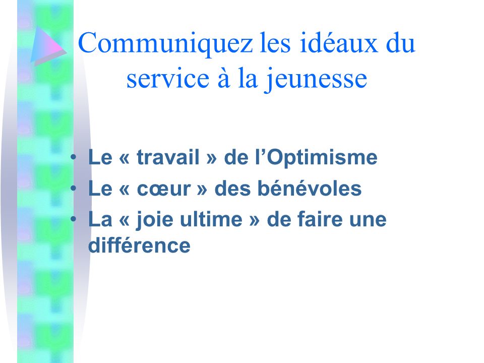 Communiquez les idéaux du service à la jeunesse Le « travail » de lOptimisme Le « cœur » des bénévoles La « joie ultime » de faire une différence