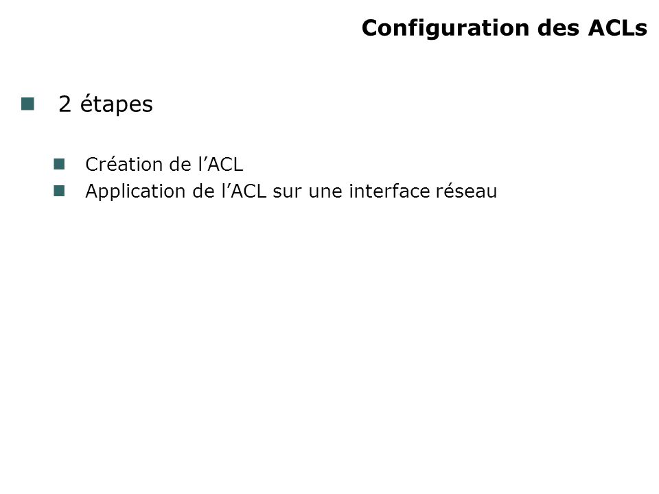 Configuration des ACLs 2 étapes Création de lACL Application de lACL sur une interface réseau