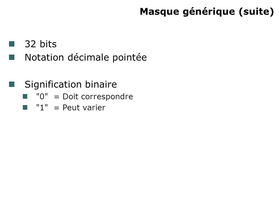 Masque générique (suite) 32 bits Notation décimale pointée Signification binaire 0 = Doit correspondre 1 = Peut varier