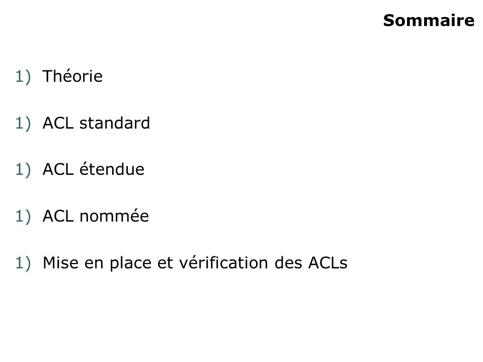 Sommaire 1)Théorie 1)ACL standard 1)ACL étendue 1)ACL nommée 1)Mise en place et vérification des ACLs