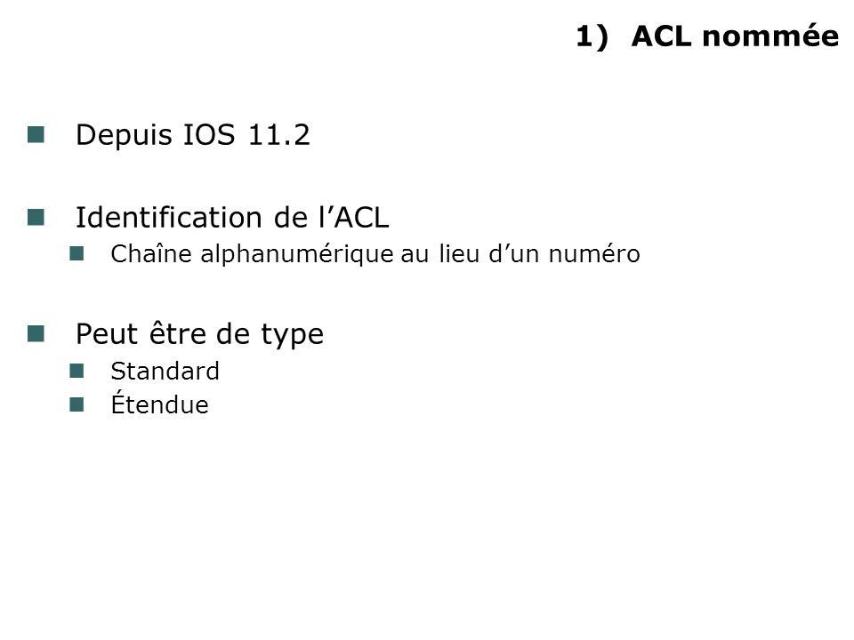1)ACL nommée Depuis IOS 11.2 Identification de lACL Chaîne alphanumérique au lieu dun numéro Peut être de type Standard Étendue
