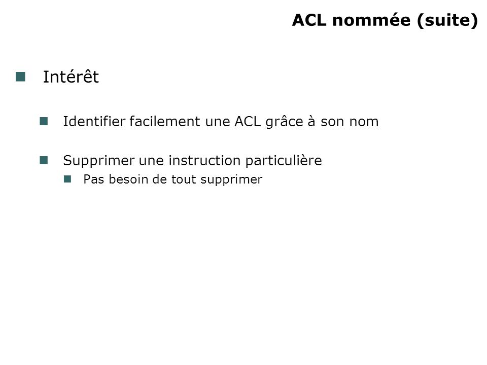 ACL nommée (suite) Intérêt Identifier facilement une ACL grâce à son nom Supprimer une instruction particulière Pas besoin de tout supprimer