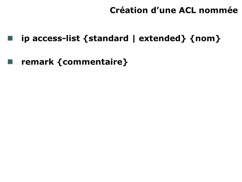 Création dune ACL nommée ip access-list {standard | extended} {nom} remark {commentaire}