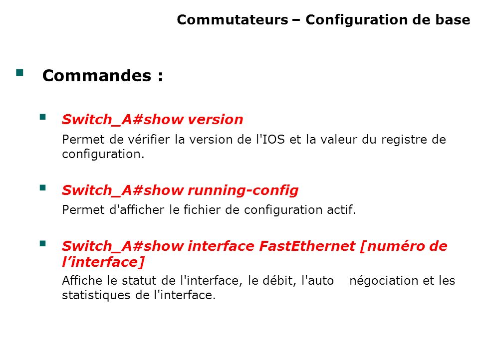 Commutateurs – Configuration de base Commandes : Switch_A#show version Permet de vérifier la version de l IOS et la valeur du registre de configuration.