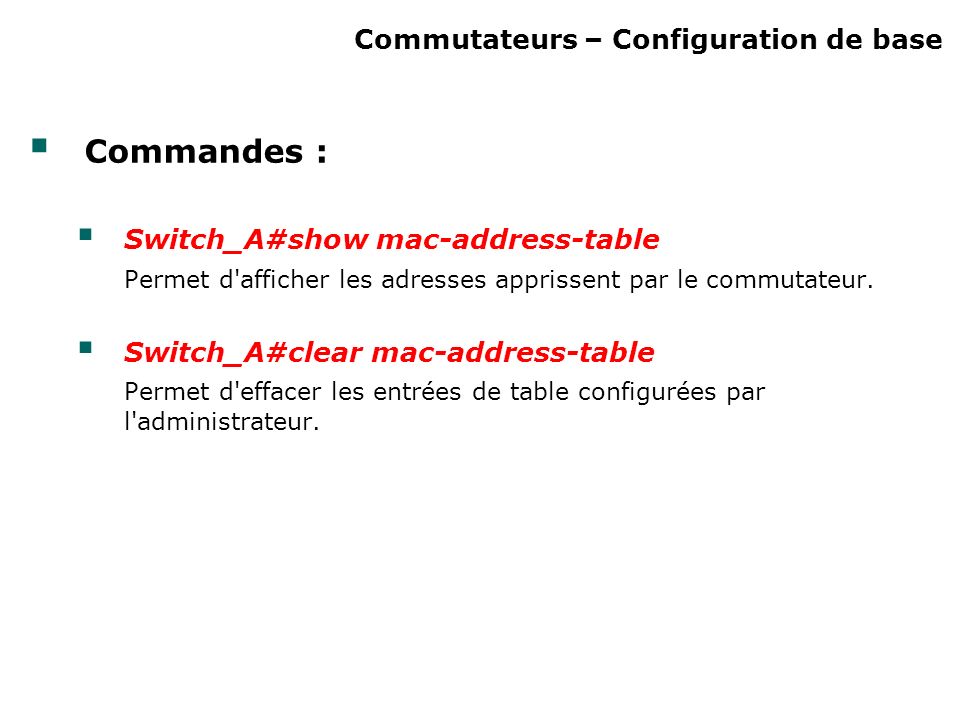 Commutateurs – Configuration de base Commandes : Switch_A#show mac-address-table Permet d afficher les adresses apprissent par le commutateur.