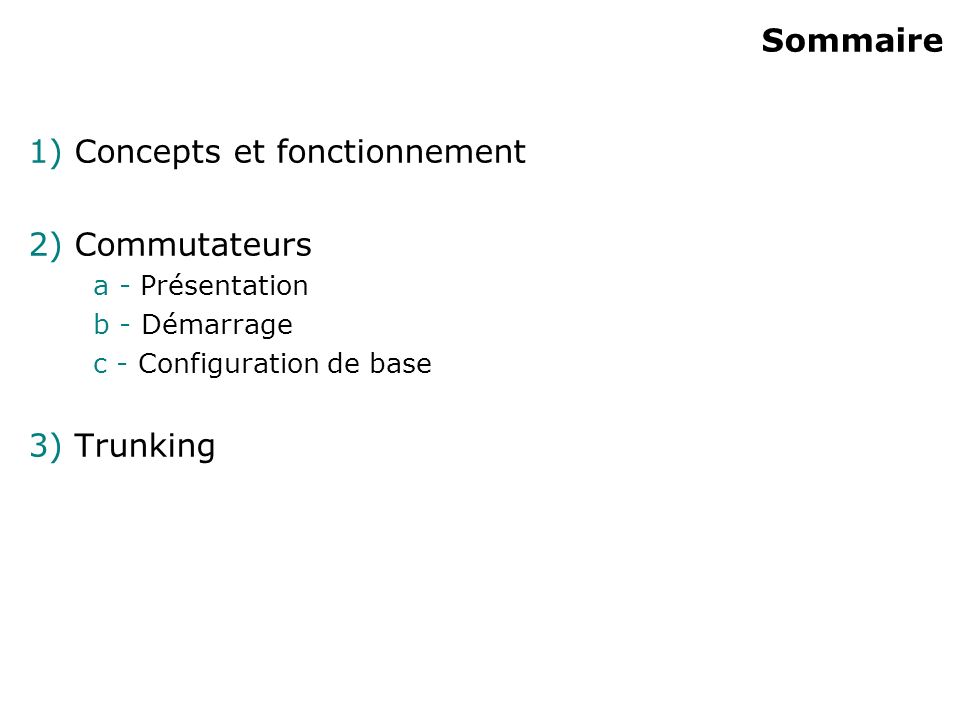 Sommaire 1) Concepts et fonctionnement 2) Commutateurs a - Présentation b - Démarrage c - Configuration de base 3) Trunking