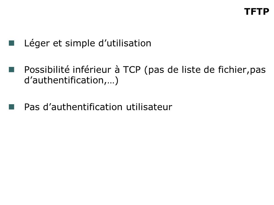 TFTP Léger et simple dutilisation Possibilité inférieur à TCP (pas de liste de fichier,pas dauthentification,…) Pas dauthentification utilisateur