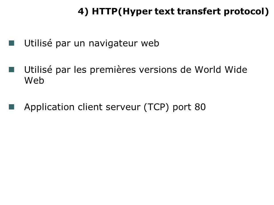 4) HTTP(Hyper text transfert protocol) Utilisé par un navigateur web Utilisé par les premières versions de World Wide Web Application client serveur (TCP) port 80