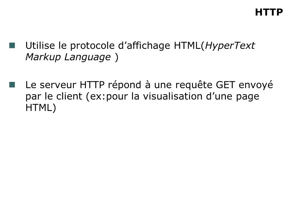 HTTP Utilise le protocole daffichage HTML(HyperText Markup Language ) Le serveur HTTP répond à une requête GET envoyé par le client (ex:pour la visualisation dune page HTML)