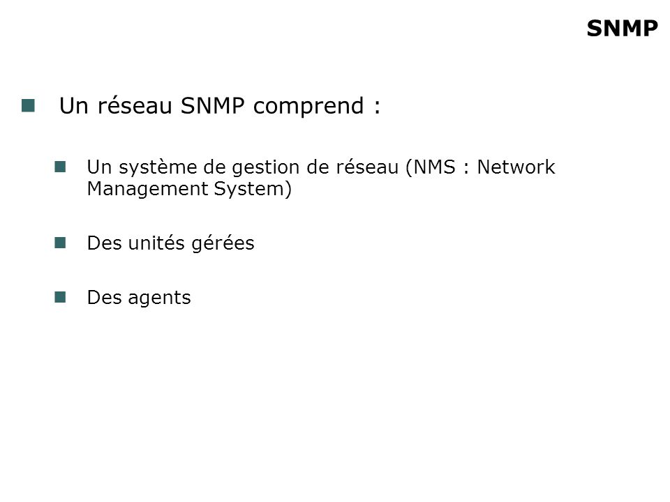 SNMP Un réseau SNMP comprend : Un système de gestion de réseau (NMS : Network Management System) Des unités gérées Des agents