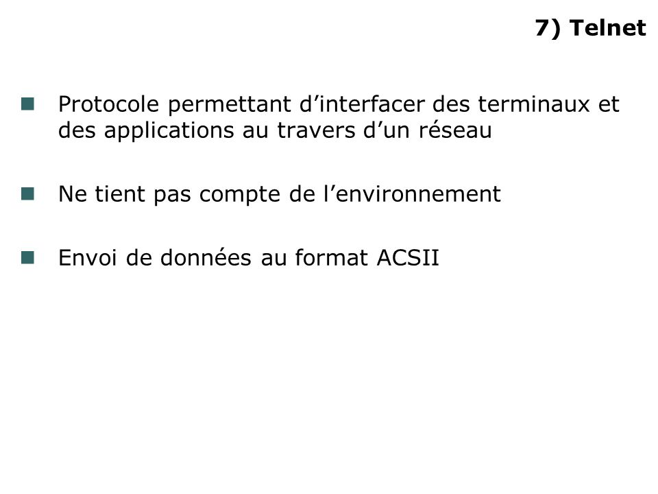 7) Telnet Protocole permettant dinterfacer des terminaux et des applications au travers dun réseau Ne tient pas compte de lenvironnement Envoi de données au format ACSII
