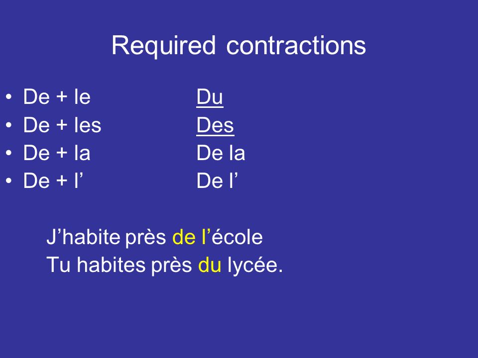Required contractions De + leDu De + lesDes De + laDe la De + lDe l Jhabite près de lécole Tu habites près du lycée.
